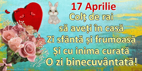 Aprilie 17 Colț de rai să aveți în casă Zi sfântă și frumoasă Și cu inima curată O zi binecuvântată!