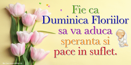 Fie ca Duminica Floriilor sa va aduca speranta si pace in suflet.